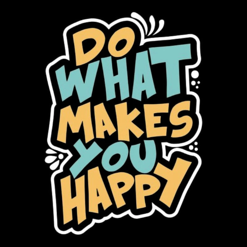 DO WHAT MAKES YOU HAPPY